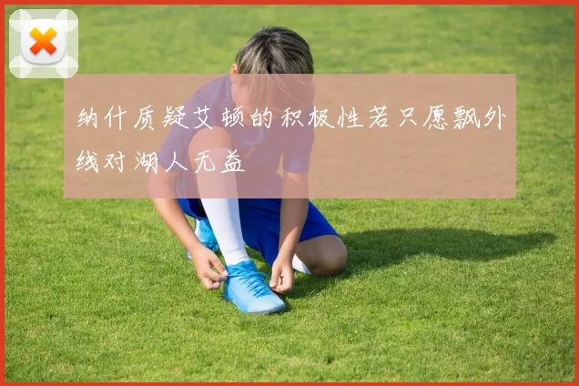 纳什质疑艾顿的积极性若只愿飘外线对湖人无益