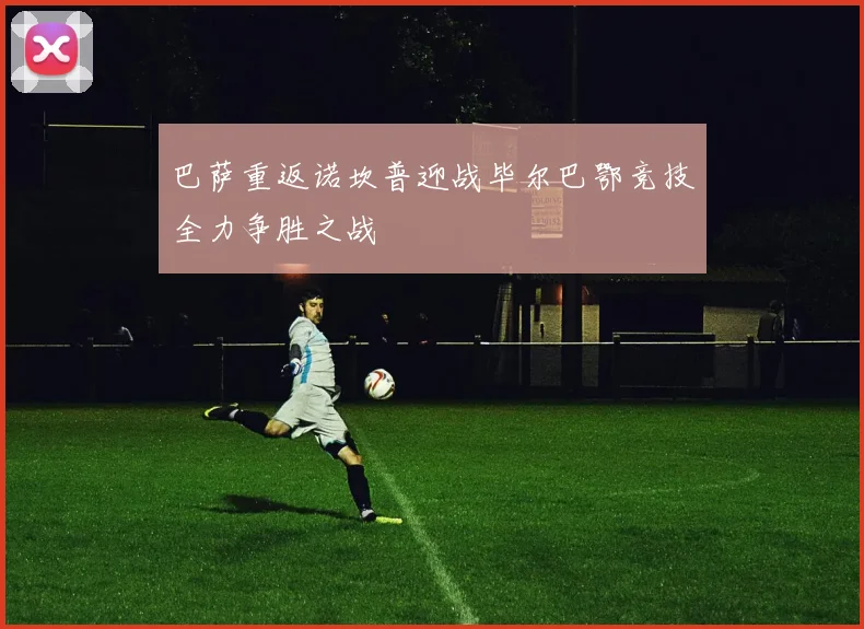 巴萨重返诺坎普迎战毕尔巴鄂竞技全力争胜之战