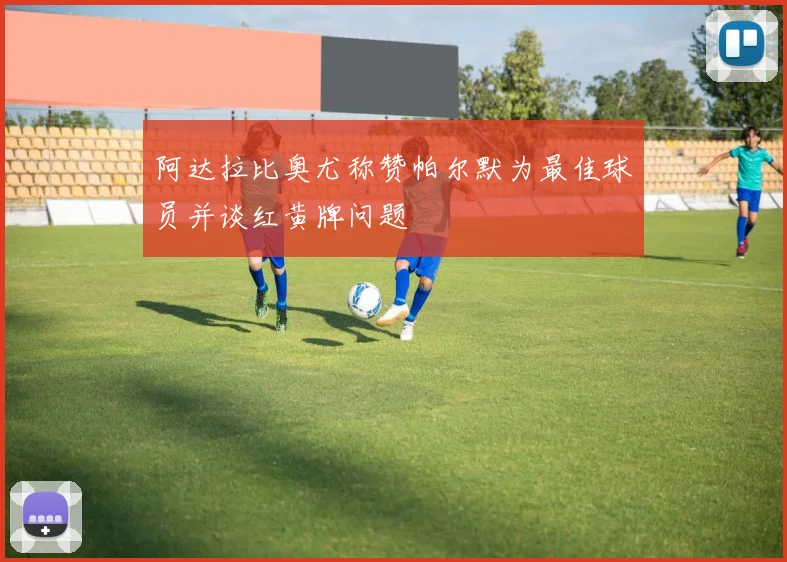 阿达拉比奥尤称赞帕尔默为最佳球员并谈红黄牌问题