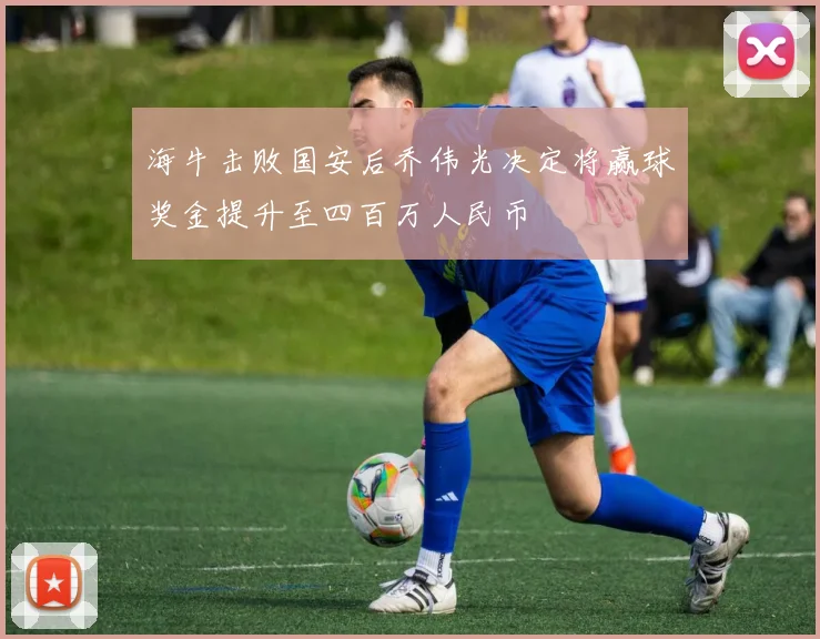 海牛击败国安后乔伟光决定将赢球奖金提升至四百万人民币