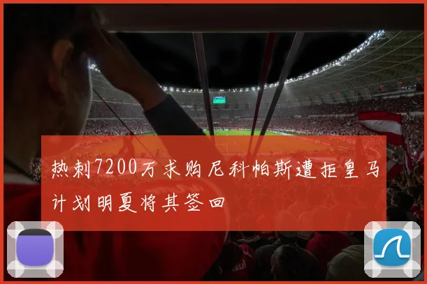 热刺7200万求购尼科帕斯遭拒皇马计划明夏将其签回