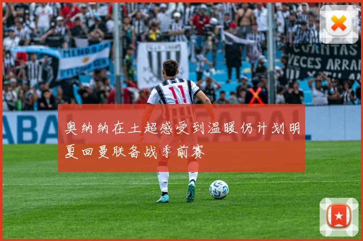 奥纳纳在土超感受到温暖仍计划明夏回曼联备战季前赛
