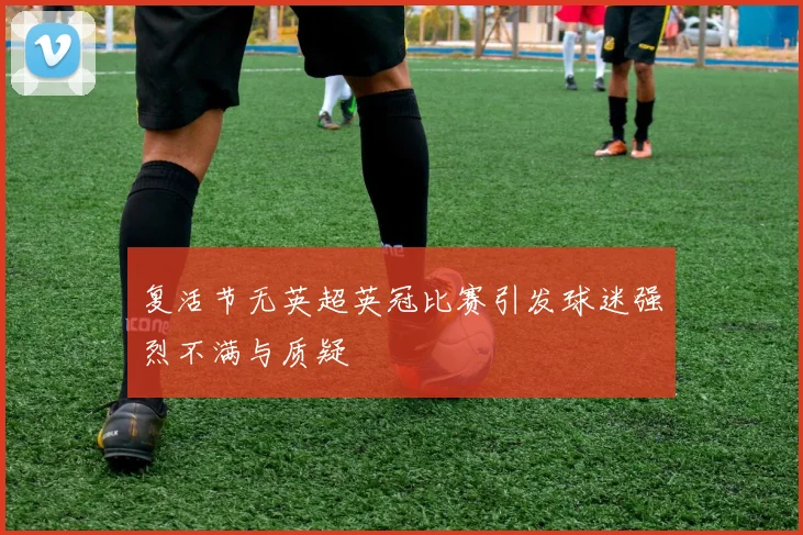 复活节无英超英冠比赛引发球迷强烈不满与质疑