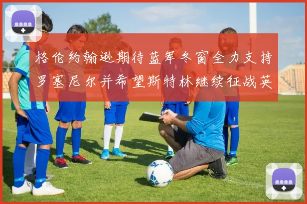 格伦约翰逊期待蓝军冬窗全力支持罗塞尼尔并希望斯特林继续征战英超