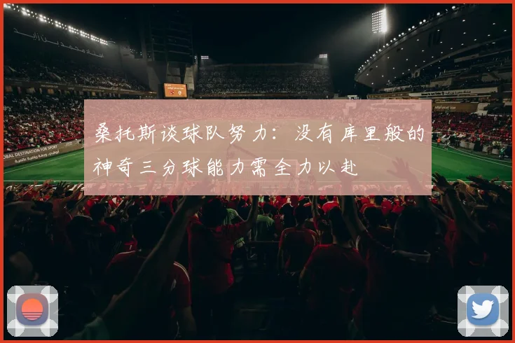 桑托斯谈球队努力：没有库里般的神奇三分球能力需全力以赴