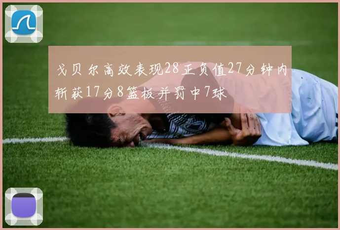 戈贝尔高效表现28正负值27分钟内斩获17分8篮板并罚中7球