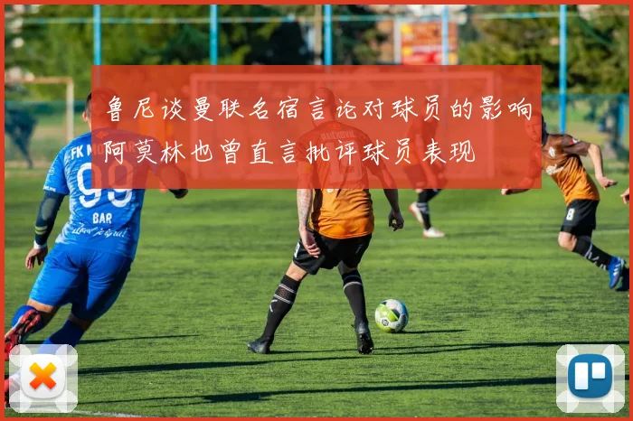 鲁尼谈曼联名宿言论对球员的影响阿莫林也曾直言批评球员表现