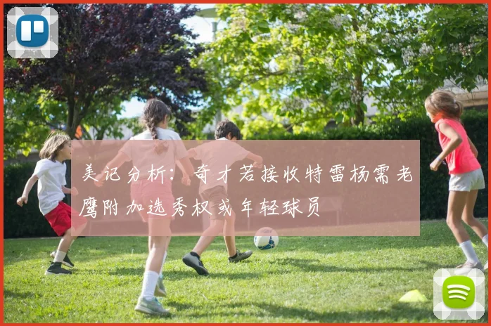 美记分析：奇才若接收特雷杨需老鹰附加选秀权或年轻球员